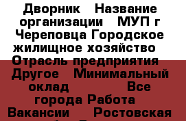 Дворник › Название организации ­ МУП г.Череповца Городское жилищное хозяйство › Отрасль предприятия ­ Другое › Минимальный оклад ­ 11 000 - Все города Работа » Вакансии   . Ростовская обл.,Донецк г.